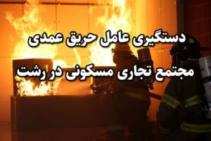  دستگیری عامل حریق عمدی مجتمع تجاری مسکونی در رشت